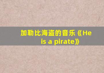 加勒比海盗的音乐《He is a pirate》